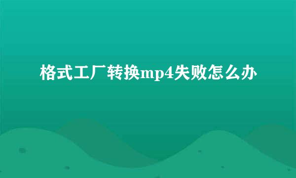 格式工厂转换mp4失败怎么办