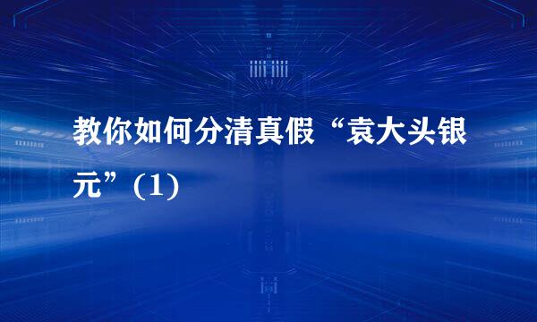 教你如何分清真假“袁大头银元”(1)