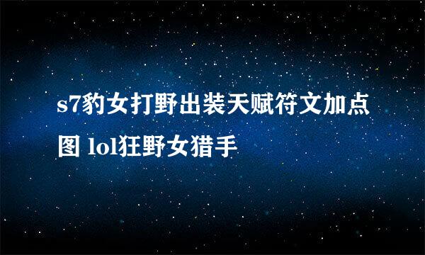 s7豹女打野出装天赋符文加点图 lol狂野女猎手