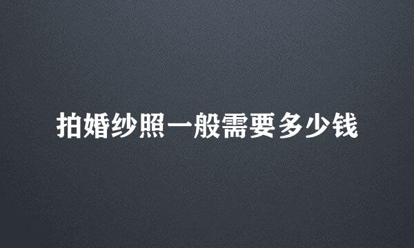 拍婚纱照一般需要多少钱