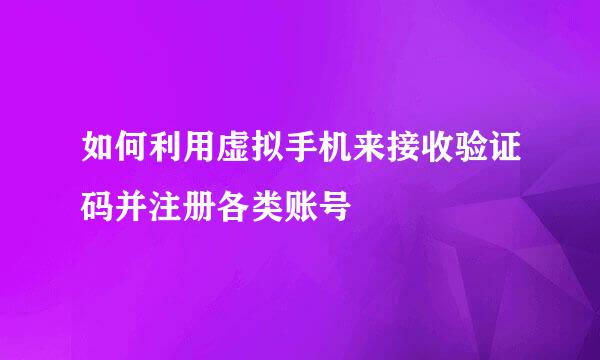 如何利用虚拟手机来接收验证码并注册各类账号