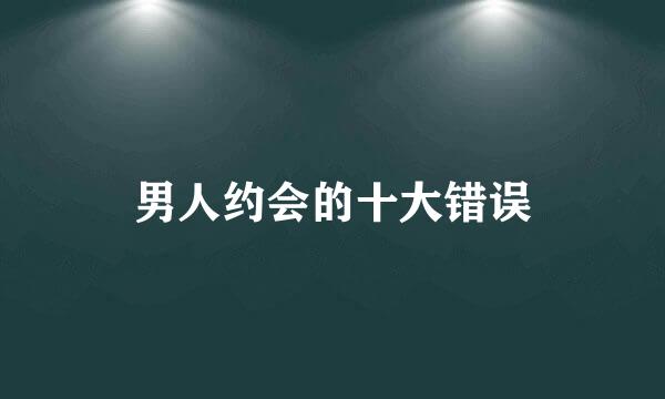 男人约会的十大错误