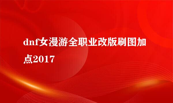 dnf女漫游全职业改版刷图加点2017