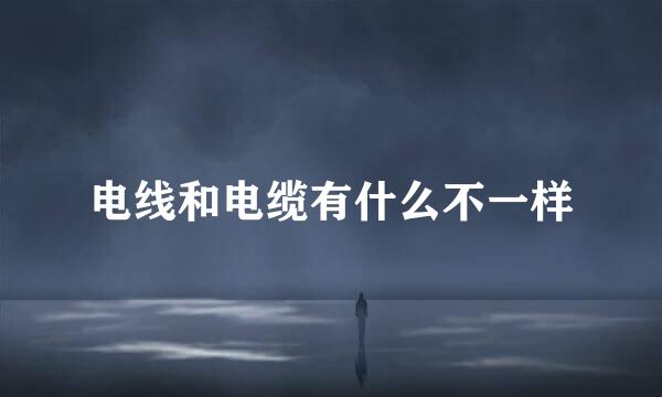 电线和电缆有什么不一样