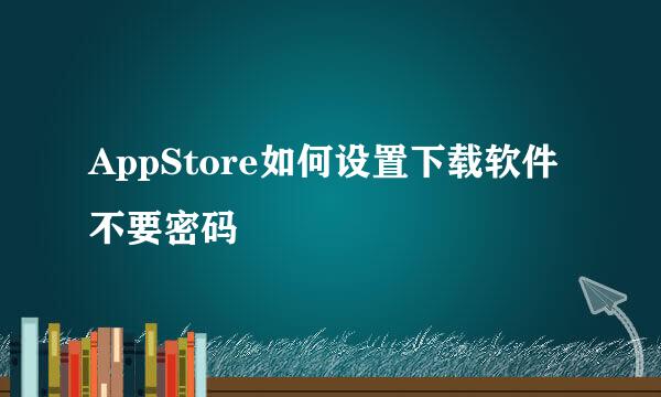 AppStore如何设置下载软件不要密码