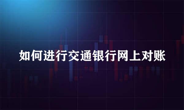 如何进行交通银行网上对账