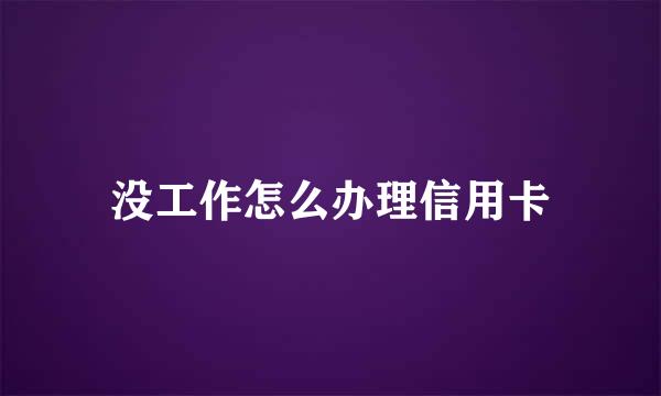 没工作怎么办理信用卡