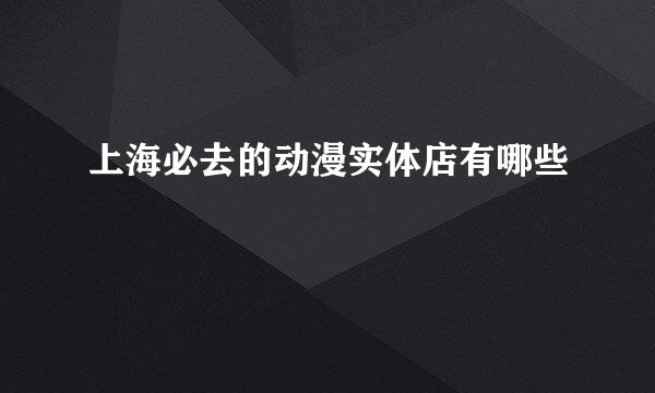 上海必去的动漫实体店有哪些