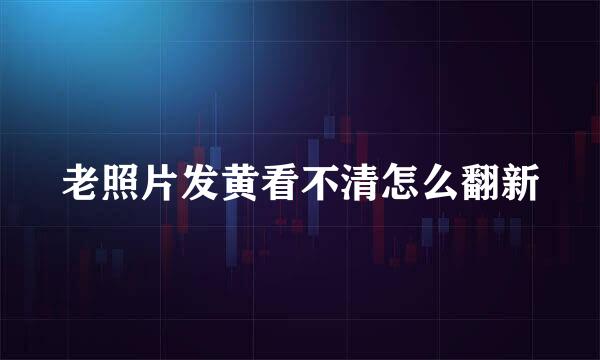 老照片发黄看不清怎么翻新