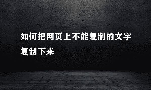 如何把网页上不能复制的文字复制下来