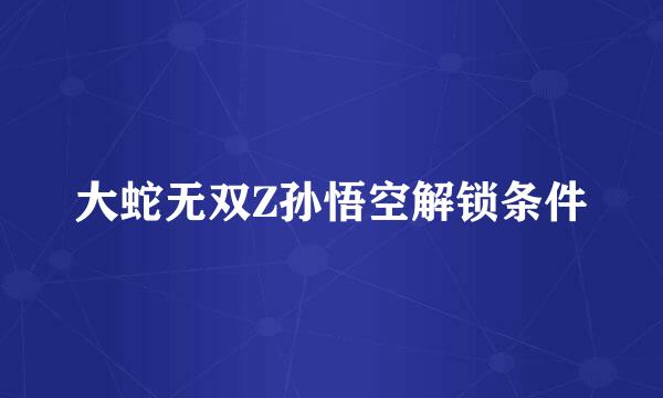 大蛇无双Z孙悟空解锁条件