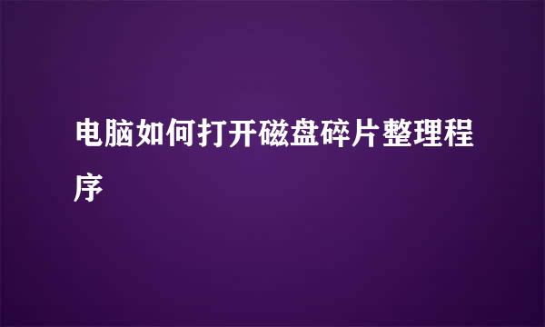 电脑如何打开磁盘碎片整理程序
