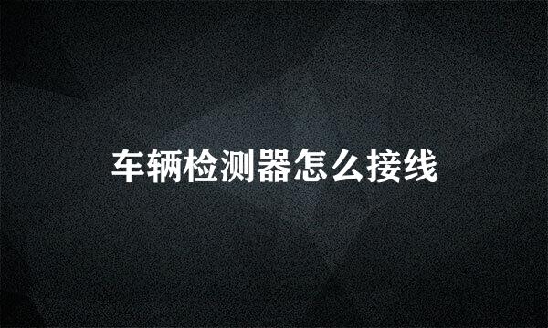 车辆检测器怎么接线
