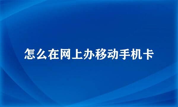 怎么在网上办移动手机卡