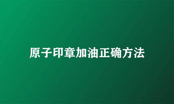 原子印章加油正确方法
