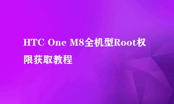HTC One M8全机型Root权限获取教程