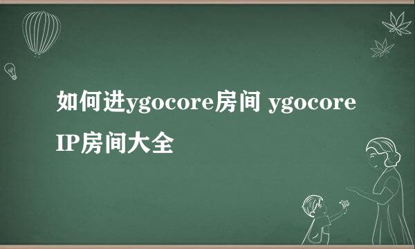 如何进ygocore房间 ygocoreIP房间大全