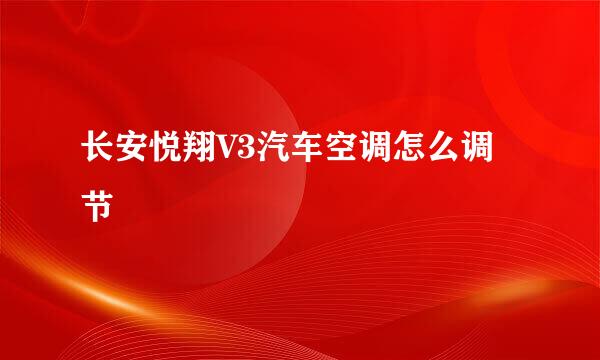 长安悦翔V3汽车空调怎么调节