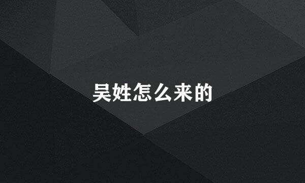 吴姓怎么来的