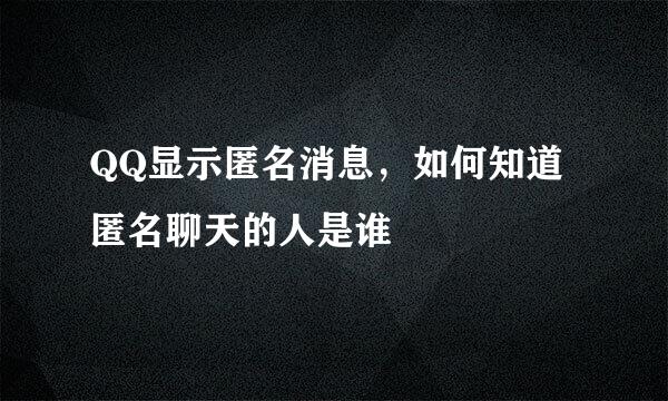 QQ显示匿名消息，如何知道匿名聊天的人是谁