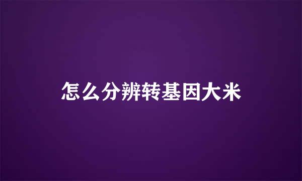 怎么分辨转基因大米
