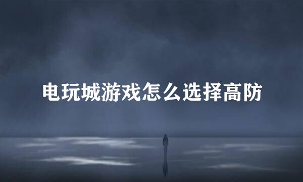 电玩城游戏怎么选择高防