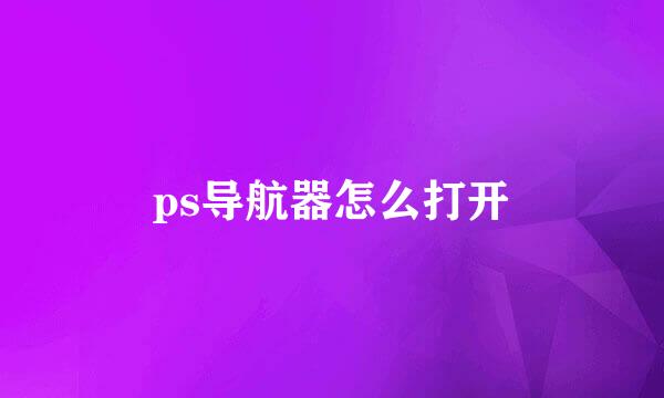 ps导航器怎么打开