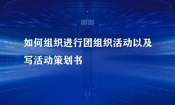 如何组织进行团组织活动以及写活动策划书