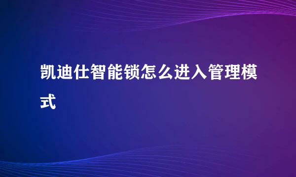 凯迪仕智能锁怎么进入管理模式