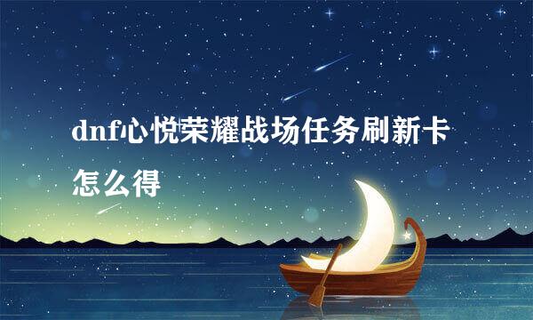 dnf心悦荣耀战场任务刷新卡怎么得