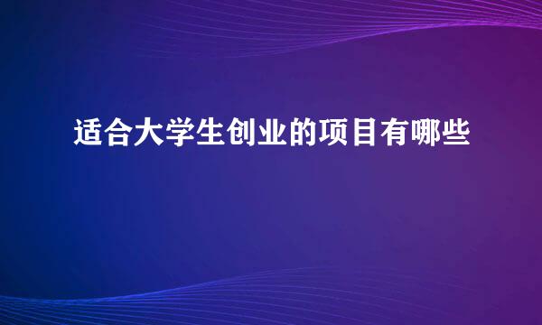 适合大学生创业的项目有哪些