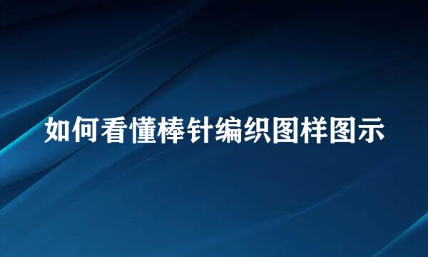 如何看懂棒针编织图样图示
