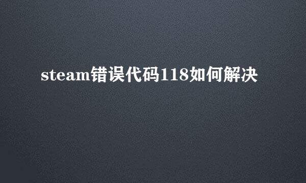 steam错误代码118如何解决