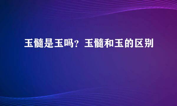 玉髓是玉吗？玉髓和玉的区别