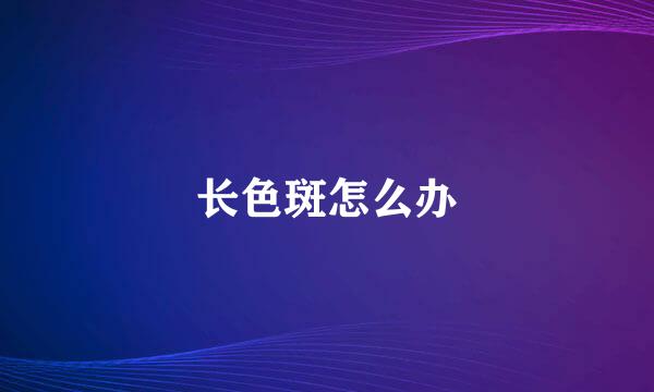 长色斑怎么办