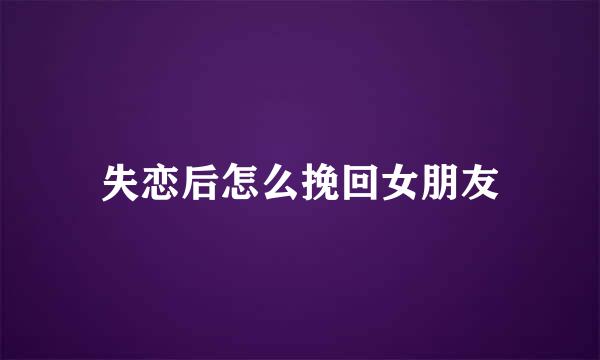 失恋后怎么挽回女朋友