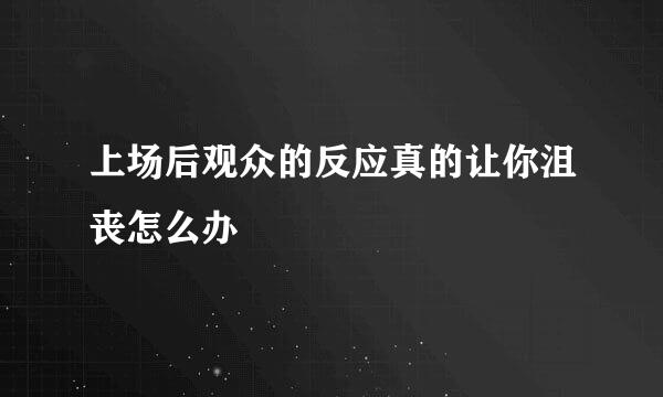 上场后观众的反应真的让你沮丧怎么办