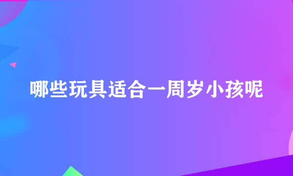 哪些玩具适合一周岁小孩呢