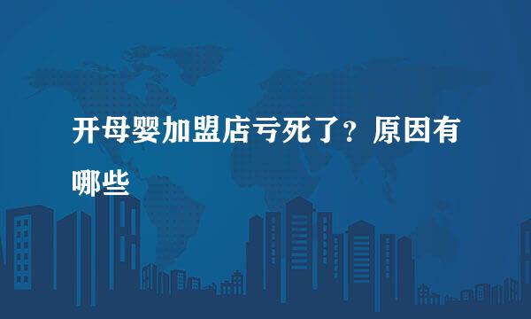 开母婴加盟店亏死了？原因有哪些