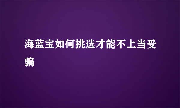 海蓝宝如何挑选才能不上当受骗