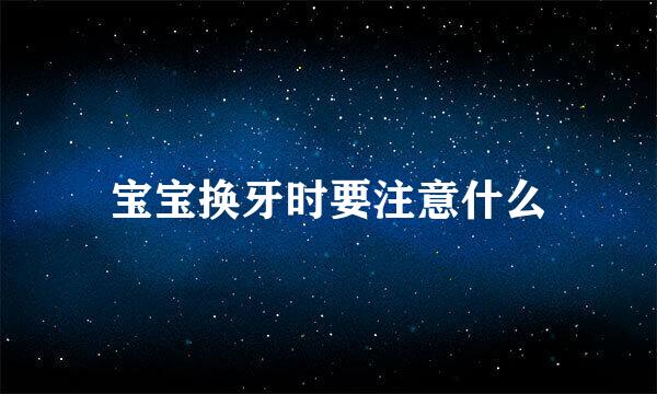 宝宝换牙时要注意什么