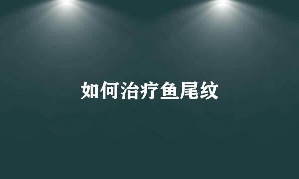 如何治疗鱼尾纹