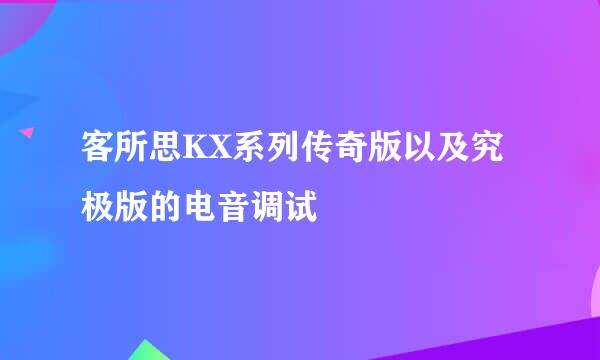 客所思KX系列传奇版以及究极版的电音调试