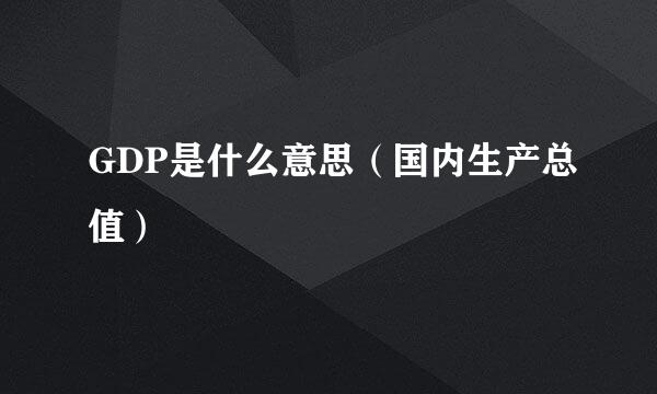 GDP是什么意思（国内生产总值）
