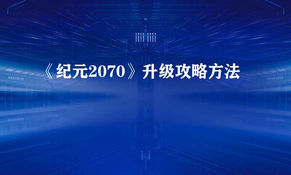 《纪元2070》升级攻略方法