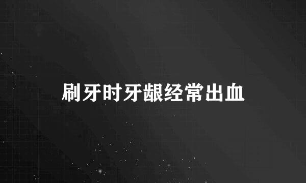 刷牙时牙龈经常出血
