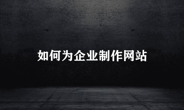 如何为企业制作网站