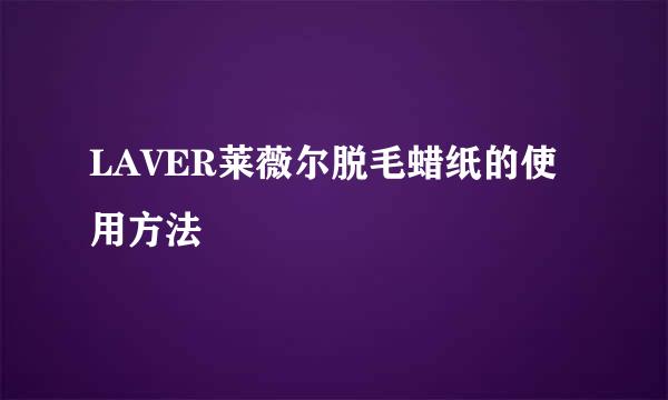 LAVER莱薇尔脱毛蜡纸的使用方法