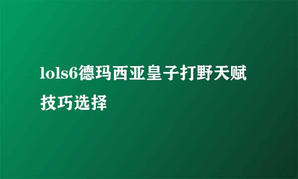 lols6德玛西亚皇子打野天赋技巧选择