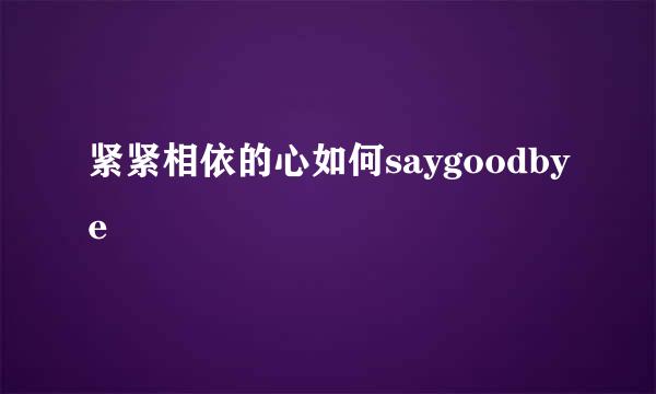 紧紧相依的心如何saygoodbye